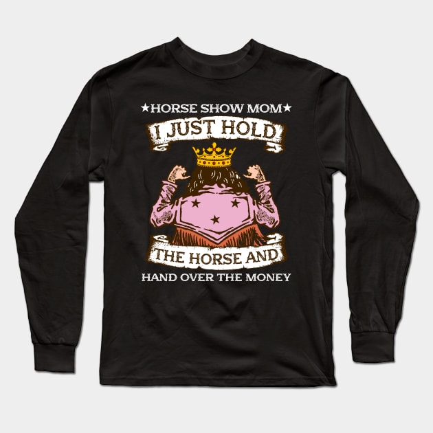 Horse Show Mom I Just Hold The Horse And Hand Over The Money Long Sleeve T-Shirt by biNutz